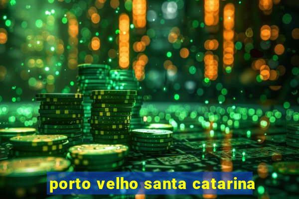 porto velho santa catarina